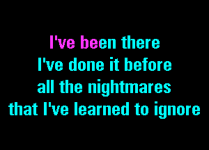 I've been there
I've done it before
all the nightmares
that I've learned to ignore