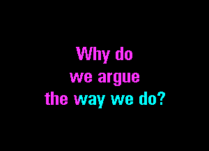 Why do

we argue
the way we do?