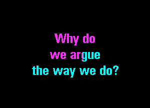 Why do

we argue
the way we do?