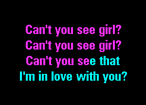 Can't you see girl?
Can't you see girl?

Can't you see that
I'm in love with you?