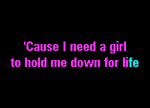 'Cause I need a girl

to hold me down for life