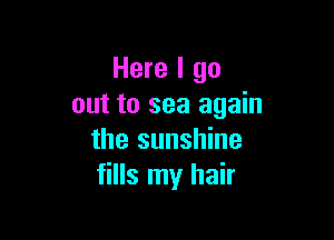 Here I go
out to sea again

the sunshine
fills my hair