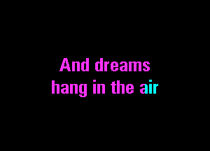 And dreams

hang in the air