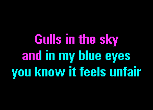Gulls in the sky

and in my blue eyes
you know it feels unfair