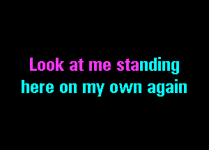 Look at me standing

here on my own again