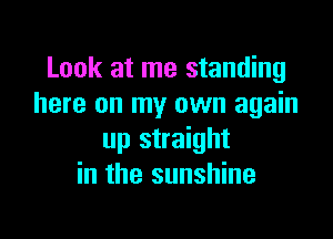 Look at me standing
here on my own again

up straight
in the sunshine