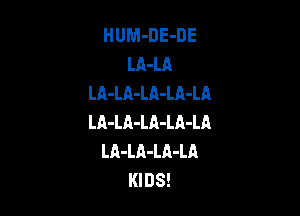H UM-DE-DE
LA-LA
LA-LA-LA-LA-LA

LA-LA-Lh-LA-LA
LA-LA-LA-LA
KI DS!