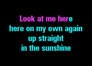 Look at me here
here on my own again

up straight
in the sunshine