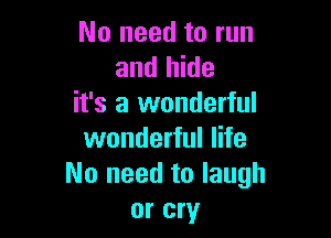 No need to run
and hide
it's a wonderful

wonderful life
No need to laugh
or cry