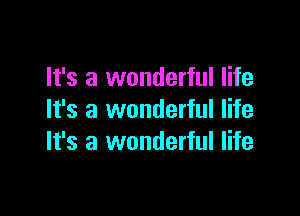 It's a wonderful life

It's a wonderful life
It's a wonderful life