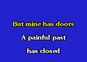 But mine has doors

A painful past

has closed