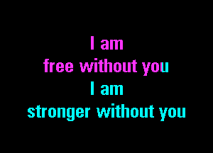 I am
free without you

I am
stronger without you