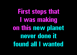 First steps that
I was making

on this new planet
never done it
found all I wanted