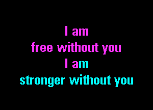 I am
free without you

I am
stronger without you