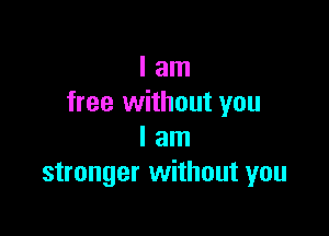 I am
free without you

I am
stronger without you