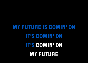 MY FUTURE IS COMIH' 0H

IT'S COMIH' 0H
IT'S COMIH' OH
MY FUTURE