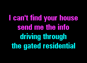 I can't find your house
send me the info

driving through
the gated residential