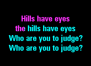 Hills have eyes
the hills have eyes

Who are you to judge?
Who are you to judge?