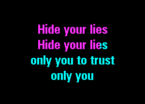 Hide your lies
Hide your lies

only you to trust
only you