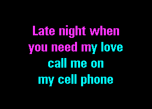 Late night when
you need my love

call me on
my cell phone