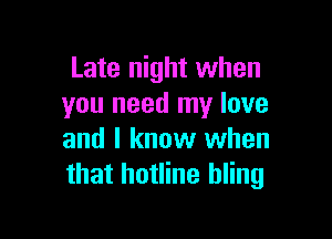 Late night when
you need my love

and I know when
that hotline hling