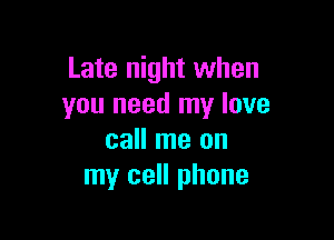 Late night when
you need my love

call me on
my cell phone