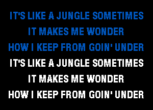 IT'S LIKE A JUNGLE SOMETIMES
IT MAKES ME WONDER
HOWI KEEP FROM GOIH' UNDER
IT'S LIKE A JUNGLE SOMETIMES
IT MAKES ME WONDER
HOWI KEEP FROM GOIH' UNDER