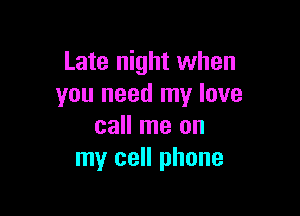 Late night when
you need my love

call me on
my cell phone