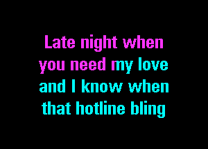Late night when
you need my love

and I know when
that hotline hling
