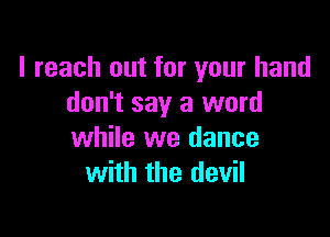 I reach out for your hand
don't say a word

while we dance
with the devil