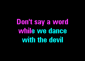 Don't say a word

while we dance
with the devil