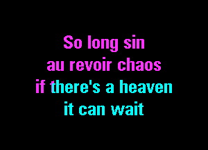 So long sin
au revoir chaos

if there's a heaven
it can wait