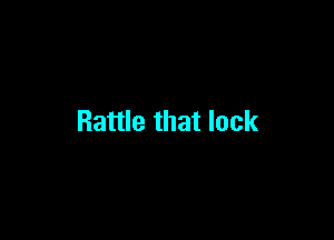 Rattle that lock