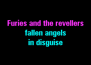 Furies and the revellers

fallen angels
in disguise