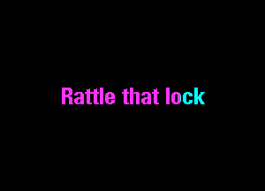 Rattle that lock