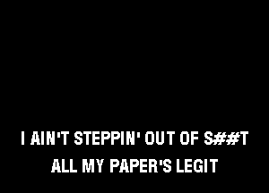 I AIN'T STEPPIN' OUT OF 83m
ALL MY PAPER'S LEGIT