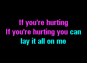 If you're hurting

If you're hurting you can
lay it all on me