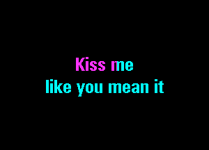 Kiss me

like you mean it