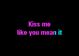 Kiss me

like you mean it