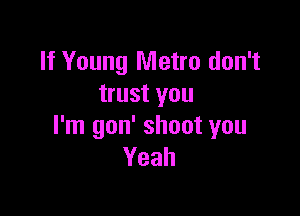 If Young Metro don't
trust you

I'm gon' shoot you
Yeah