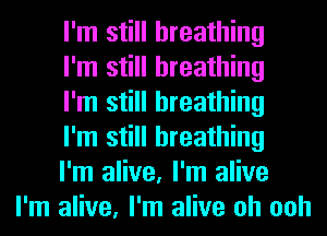 I'm still breathing

I'm still breathing

I'm still breathing

I'm still breathing

I'm alive, I'm alive
I'm alive, I'm alive oh ooh