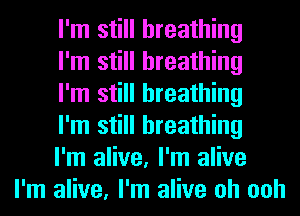 I'm still breathing

I'm still breathing

I'm still breathing

I'm still breathing

I'm alive, I'm alive
I'm alive, I'm alive oh ooh