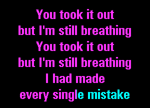 You took it out
but I'm still breathing
You took it out
but I'm still breathing
I had made
every single mistake