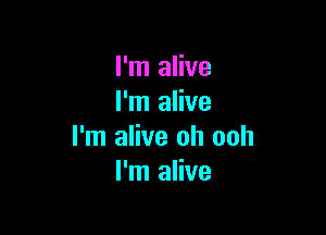 I'm alive
I'm alive

I'm alive oh ooh
I'm alive
