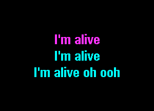 I'm alive

I'm alive
I'm alive oh ooh