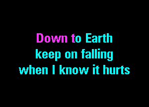 Down to Earth

keep on falling
when I know it hurts