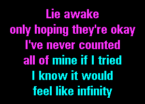 Lie awake
only hoping they're okay
I've never counted
all of mine if I tried
I know it would
feel like infinity