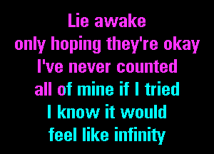 Lie awake
only hoping they're okay
I've never counted
all of mine if I tried
I know it would
feel like infinity