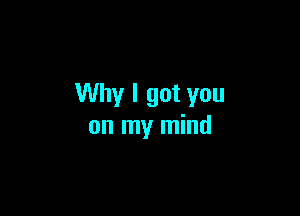 Why I got you

on my mind