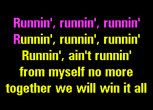 Runnin', runnin', runnin'
Runnin', runnin', runnin'
Runnin', ain't runnin'
from myself no more
together we will win it all